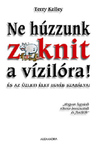 Terry Kelley - Ne h�zzunk zoknit a v�zil�ra! - �s az �zleti �let egy�b szab�lyai