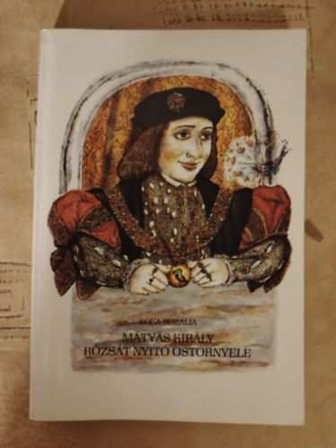 K�ka Roz�lia - M�ty�s kir�ly r�zsa nyit� ostornyele - mes�k, mond�k, anekd�t�k