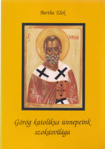 Bartha Elek - Görög katolikus ünnepeink szokásvilága