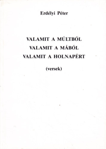 Erd�lyi P�ter - Valamit a m�ltb�l , valamit a m�b�l, valamit a holnap�rt