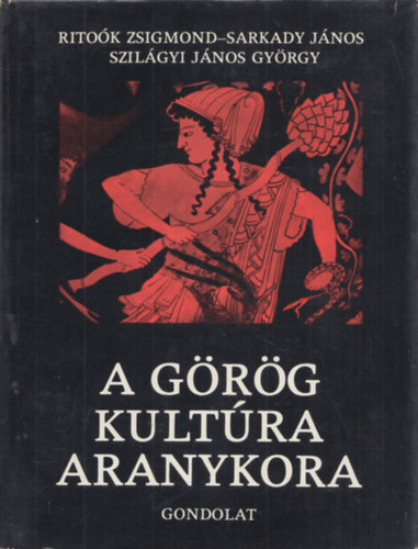 Sarkady Jnos, Szilgyi Jnos Gyrgy Ritok Zsigmond - A grg kultra aranykora (Homrostl Nagy Sndorig)