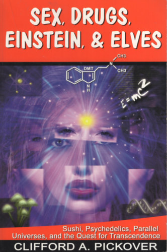 Clifford A. Pickover - Sex, Drugs, Einstein & Elves: Sushi, Psychedelics, Parallel Universes and the Quest for Transcendence