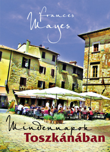 Frances Mayes - Mindennapok Toszkánában