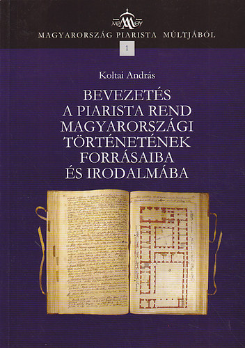 Koltai Andrs - Bevezets a piarista rend magyarorszgi trtnetnek forrsaiba s...