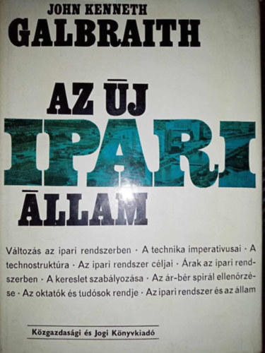 Hantos �va  John Kenneth Galbraith (ford.), Dr. Simai Mih�ly (lektor) - Az �j ipari �llam - V�ltoz�s az ipari rendszerben, A technika imperativusai, A technostrukt�ra, Az ipari rendszer c�ljai, A kereslet szab�lyoz�sa, Az ipari rendszer �s az �llam