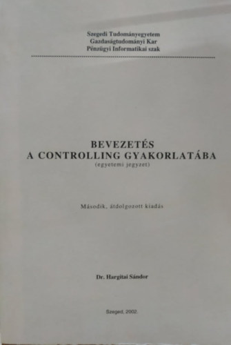 Dr. Hargitai Sndor - Bevezets a Controlling gyakorlatba (egyetemi jegyzet)(Szegedi Tudomnyegyetem Gazdasgtudomnyi Kar Pnzgyi Informatikai szak)
