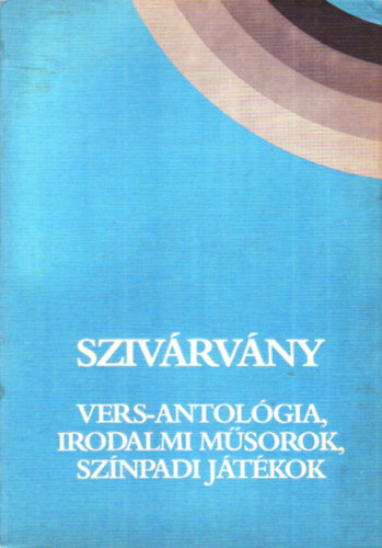 Szivárvány - Vers-antológia, irodalmi műsorok, színpadi játékok