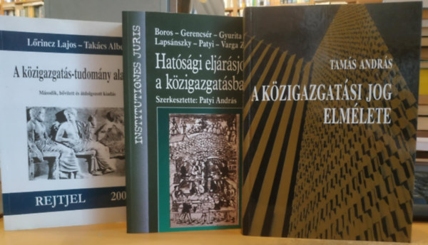 L�rincz Lajos, Tak�cs Albert, Tam�s Andr�s Patyi Andr�s - 3 db A K�zigazgat�si jog elm�lete + A k�zigazgat�s-tudom�ny alapjai + Hat�s�gi elj�r�sjog a k�zigazgat�sban
