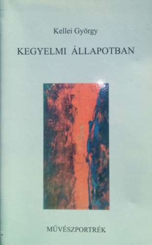Kellei Gyrgy - Kegyelmi llapotban (Mvszportrk)