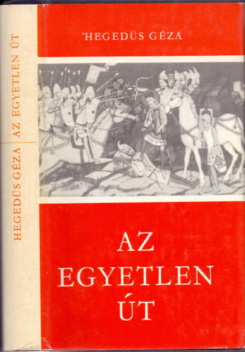 Kónya Judit Hegedüs Géza (szerk.) - Az egyetlen út - Három regény a magyar állam kialakulásának első évszázadából (István / Az egyetlen út / Lovagok a Körös-parton)