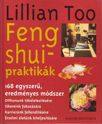 Lillian Too - Feng shui-praktikk - 168 egyszer, eredmnyes mdszer otthonunk tkletestsre, sikereink fokozsra, karriernk fellendtsre, rzelmi letnk kiteljestsre