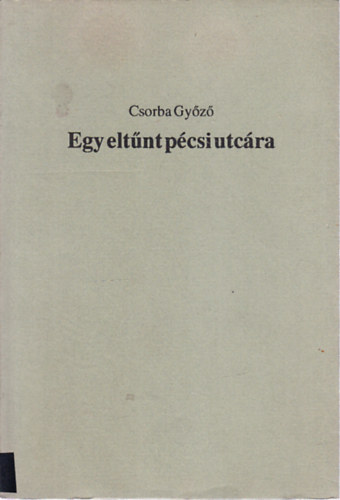 Csorba Gy�z� - Egy elt�nt p�csi utc�ra (dedik�lt, sz�mozott)