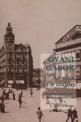Gyni Gbor - Az utca s a szalon (Trsadalmi trhasznlat Budapesten 1870-1940)