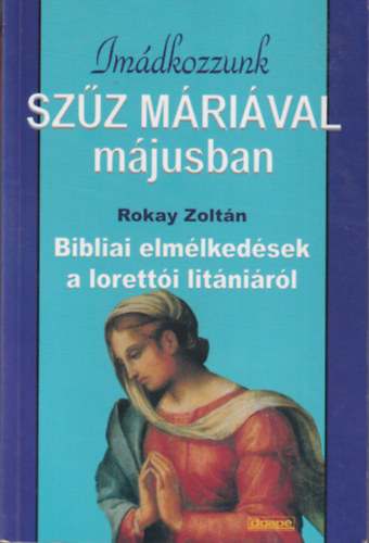Rokay Zoltn - Imdkozzunk  Szz Mrival mjusban - Bibliai elmlkedsek a loretti litnirl