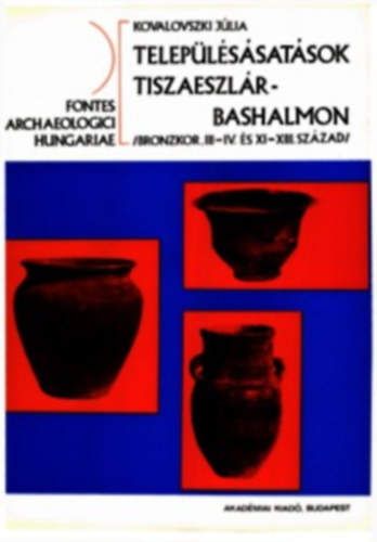 Kovalovszki J�lia - Telep�l�s�sat�sok Tiszaeszl�r-Bashalmon (Bronzkor III-IV. �s XI-XIII. sz�zad)