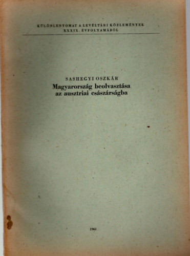 Sashegyi Oszk�r - Magyarorsz�g beolvaszt�sa az ausztriai cs�sz�rs�gba - K�l�nlenyomat