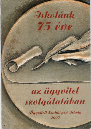 Brachna  Judit - Iskol�nk 75 �ve az �gyvitel szolg�lat�ban - �gyviteli Szakk�pz� Iskola 2007