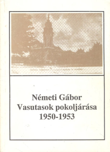 N�meti G�bor - Vasutasok pokolj�r�sa - A hatvani t�ntet�s megtorl�sa (1950-1953) (Hatvany Lajos M�zeum f�zetei 11.)