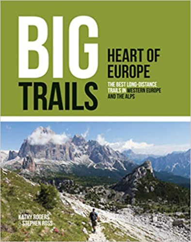 Stephen Ross (Editor) Kathy Rogers (Editor) - Big Trails: Heart of Europe: The best long-distance trails in Western Europe and the Alps