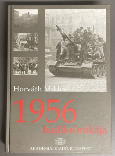 Szerz� Horv�th Mikl�s Szerkeszt� Gilicze G�bor Lektor Rainer M. J�nos - 1956 hadikr�nik�ja - (dedik�lt p�ld�ny) - Els� kiad�s!