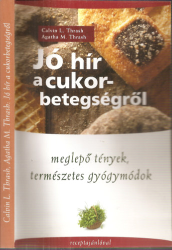 Calvin L.Thrash - Agatha M.Thrash - Jó hír a cukorbetegségről - Meglepő tények, természetes gyógymódok, receptajánlóval