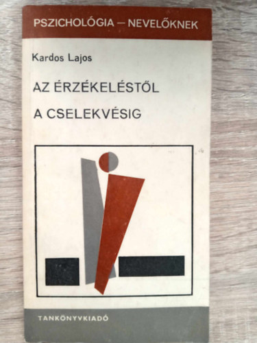 Dr. Szilágyi Vilmos  Kardos Lajos (szerk.) - Az érzékeléstől a cselekvésig - Előadások az általános lélektan köréből (Pszichológia-nevelőknek)