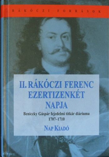 Bnkti Imre  (szerk.) - II. Rkczi Ferenc ezertizenkt napja - Beniczky Gspr fejedelmi titkr diriuma 1707-1710