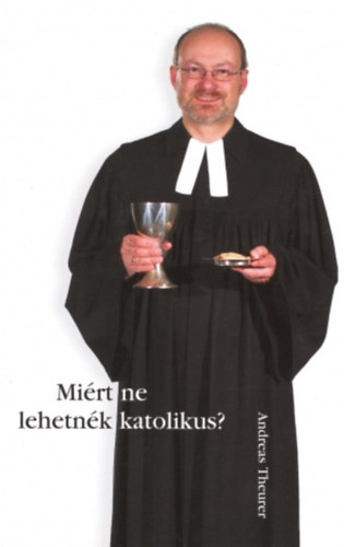 Andreas Theurer - Miért ne lehetnék katolikus?