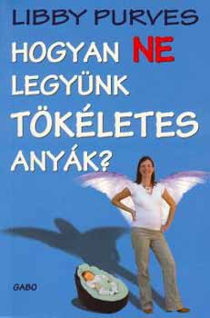 Libby Purves - Hogyan ne legy�nk t�k�letes any�k?