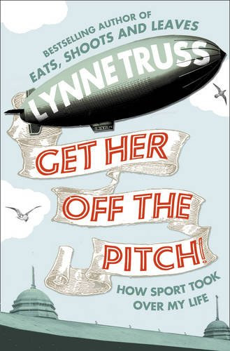 Lynne Truss - Get Her Off The Pitch How Sport Took Over My Life