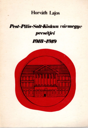 Horváth Lajos - Pest-Pilis-Solt-Kiskun vármegye pecsétjei 1918-1919 - Pest Megyei Levéltári Füzetek 15. - Orosz és német nyelvű összefoglalóval
