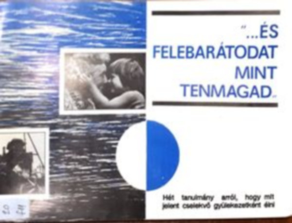 "...�s felebar�todat mint tenmagad" H�t tanulm�ny arr�l, hogy mit jelent cselekv� gy�lekezetk�nt �lni