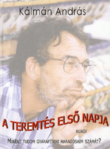 K�lm�n Andr�s - A teremt�s els� napja avagy mik�nt tudom gyarap�tani haragosaim sz�m�t