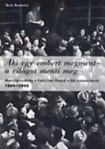 Szita Szabolcs - Aki egy embert megment - a vilgot menti meg (Mentbizottsg, Kasztner Rezs, SS-embervsr 1944-1945)