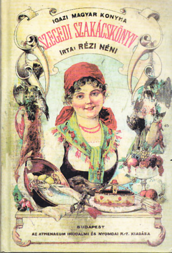 Rézi Néni - Szegedi szakácskönyv - Ezernél több ételkészítési utasítással (Igazi Magyar Konyha)