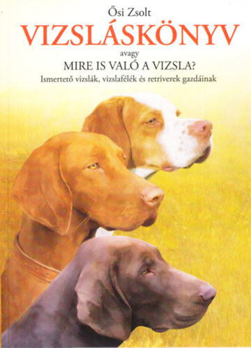 si Zsolt - Vizslsknyv - Avagy mire is val a vizsla? - Ismertet vizslk, vizslaflk s retriverek gazdinak