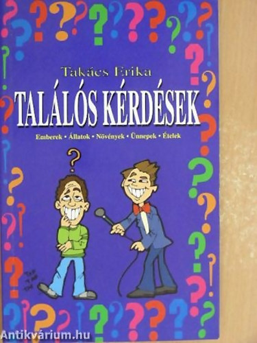 Takács Erika - Találós kérdések EMBEREK ÁLLATOK NÖVÉNYEK ÜNNEPEK ÉTELEK