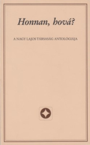 Krist� Nagy Istv�n  (szerk.) - Honnan, hov�? - A Nagy Lajos T�rsas�g antol�gi�ja