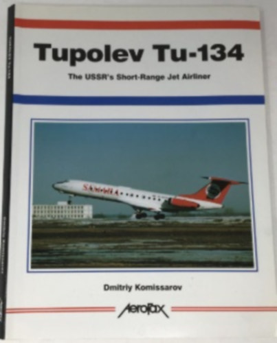 Dmitriy Komissarov - Tupolev Tu-134: The USSR's Short-Range Jet Airliner
