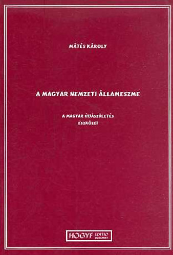 M�t�s K�roly - A magyar nemzeti �llameszme - A magyar �jj�sz�let�s eszk�zei