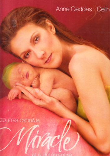 Celine Dion Anne Geddes - Miracle (A szlets csodja, az j let nneplse - Knyv Anne Geddes csodlatos fotival + Celine Dion "Miracle" cm albumnak CD-je + DVD a kzs fotzs menetrl)