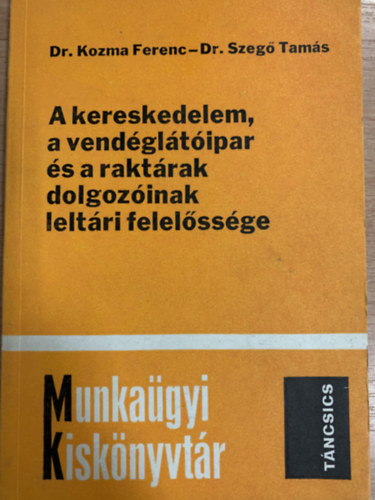 Dr. Dr. Szeg� Tam�s Kozma Ferenc - Munka�gyi Kisk�nyvt�r - A kereskedelem, a vend�gl�t�ipar �s a rakt�rak dolgoz�ink lelt�ri felel�ss�ge