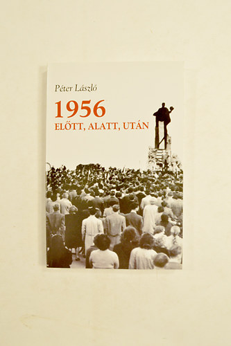 Péter László - 1956 Előtt, Alatt, Után.