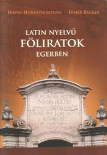 Havas-Horv�th Istv�n . Feh�r Bal�zs - Latin nyelv� f�liratok Egerben