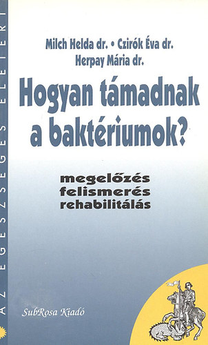 Milch Hedda dr.; Czir�k �va dr.- Harpay M�ria dr. - Hogyan t�madnak a bakt�riumok? (Megel�z�s,felismer�s, rehabilit�l�s)- Az eg�szs�ges �let�rt