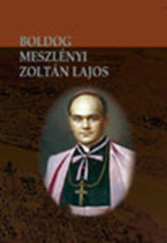 Beke Margit - Boldog Meszl�nyi Zolt�n Lajos p�sp�k �lete �s hal�la