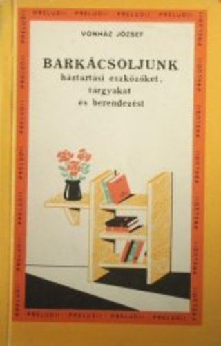 Vonhz Jzsef - Barkcsoljunk hztartsi eszkzket, trgyakat s berendezseket