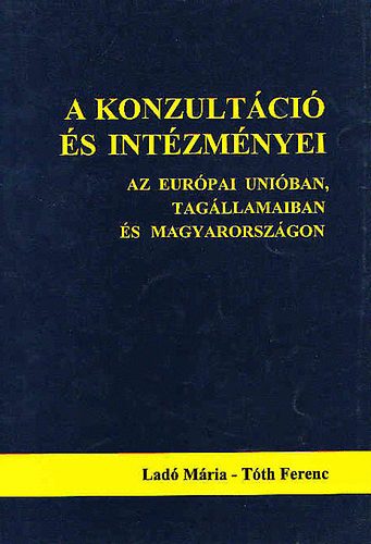 Ladó Mária-Tóth Ferenc - A konzultáció és intézményei (Az Európai Unióban,tagállamaiban és Mo)