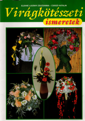 Elekné Ludányi Zs.; Császi K. - Virágkötészeti ismeretek