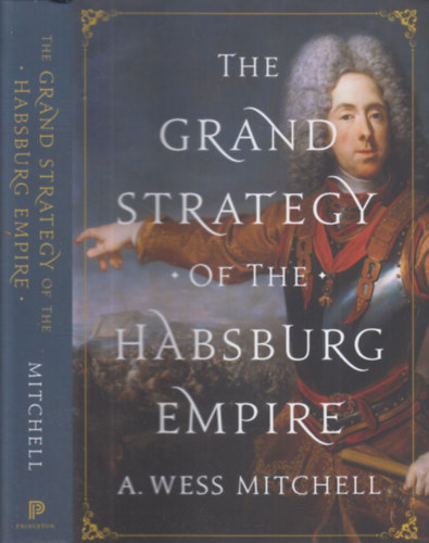 A. Wess Mitchell - The grand strategy of the Habsburg empire